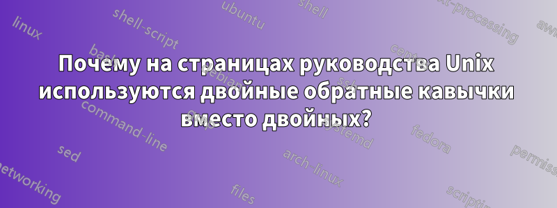 Почему на страницах руководства Unix используются двойные обратные кавычки вместо двойных?