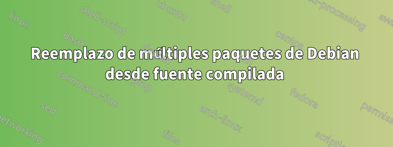 Reemplazo de múltiples paquetes de Debian desde fuente compilada