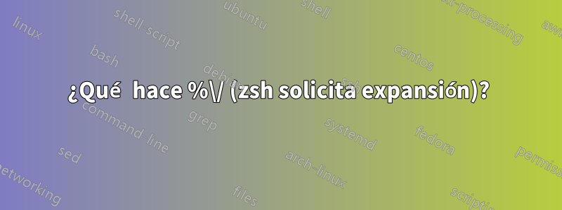 ¿Qué hace %\/ (zsh solicita expansión)?