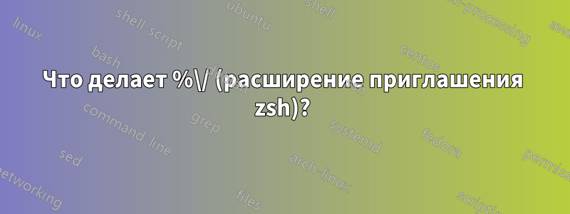 Что делает %\/ (расширение приглашения zsh)?