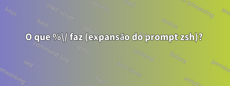 O que %\/ faz (expansão do prompt zsh)?