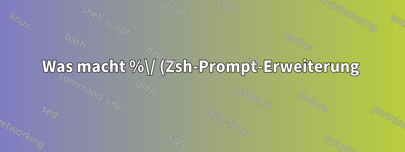 Was macht %\/ (Zsh-Prompt-Erweiterung)?
