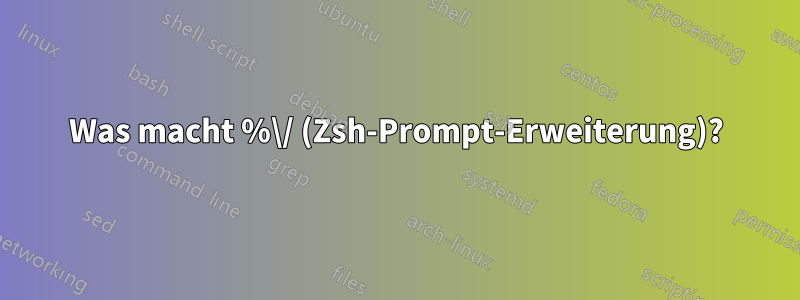 Was macht %\/ (Zsh-Prompt-Erweiterung)?