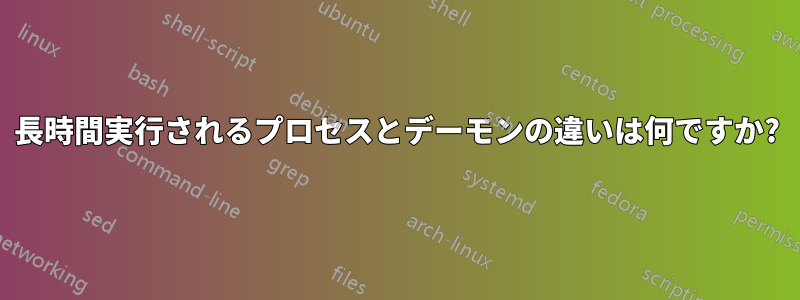 長時間実行されるプロセスとデーモンの違いは何ですか?