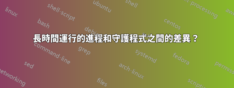 長時間運行的進程和守護程式之間的差異？