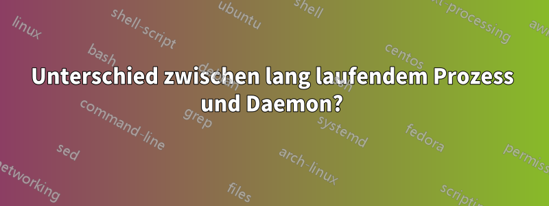 Unterschied zwischen lang laufendem Prozess und Daemon?