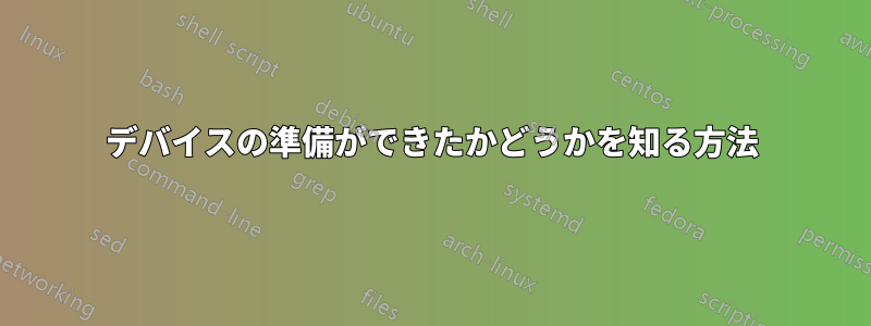 デバイスの準備ができたかどうかを知る方法