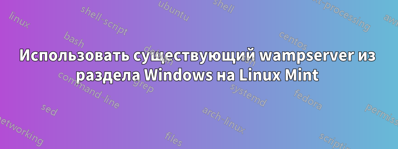 Использовать существующий wampserver из раздела Windows на Linux Mint