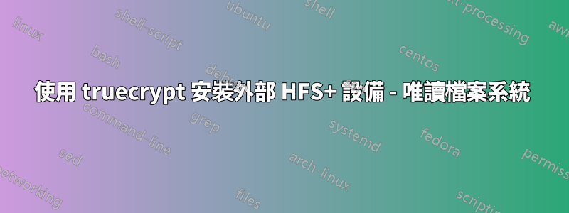 使用 truecrypt 安裝外部 HFS+ 設備 - 唯讀檔案系統