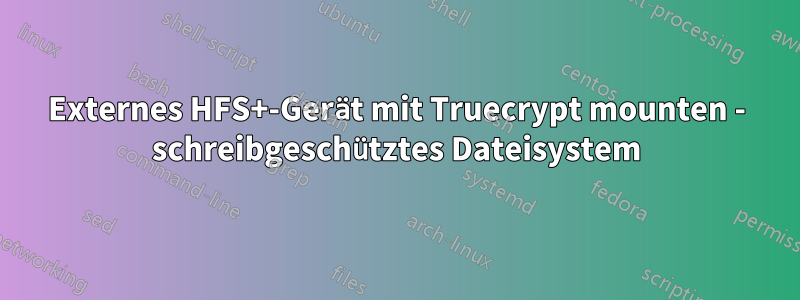 Externes HFS+-Gerät mit Truecrypt mounten - schreibgeschütztes Dateisystem