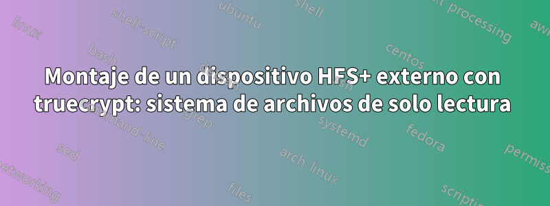 Montaje de un dispositivo HFS+ externo con truecrypt: sistema de archivos de solo lectura