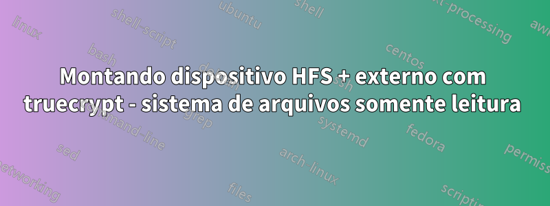 Montando dispositivo HFS + externo com truecrypt - sistema de arquivos somente leitura