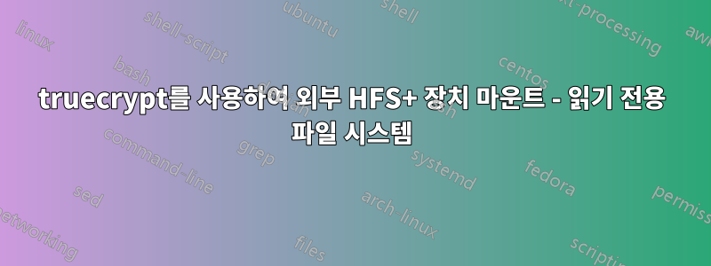 truecrypt를 사용하여 외부 HFS+ 장치 마운트 - 읽기 전용 파일 시스템