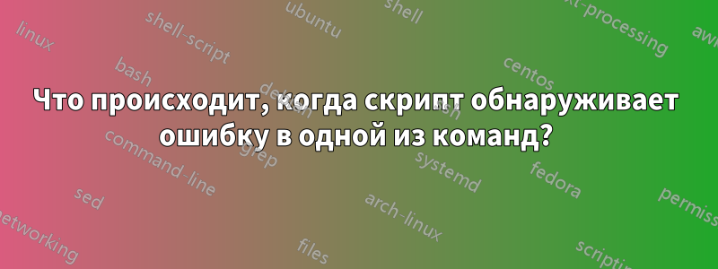 Что происходит, когда скрипт обнаруживает ошибку в одной из команд?