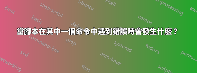 當腳本在其中一個命令中遇到錯誤時會發生什麼？