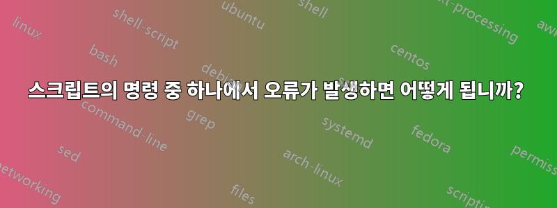 스크립트의 명령 중 하나에서 오류가 발생하면 어떻게 됩니까?