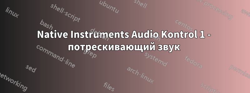 Native Instruments Audio Kontrol 1 - потрескивающий звук