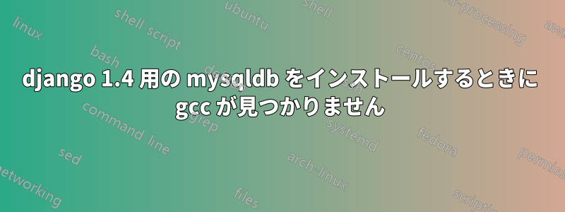 django 1.4 用の mysqldb をインストールするときに gcc が見つかりません