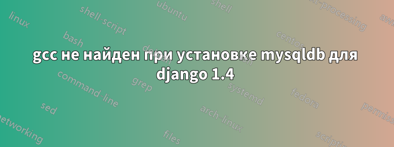 gcc не найден при установке mysqldb для django 1.4