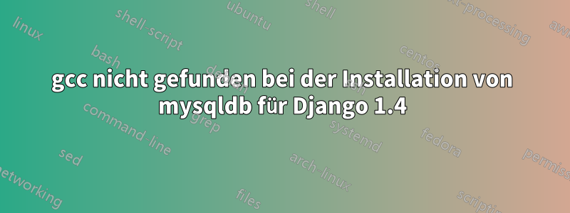 gcc nicht gefunden bei der Installation von mysqldb für Django 1.4