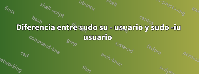 Diferencia entre sudo su - usuario y sudo -iu usuario 