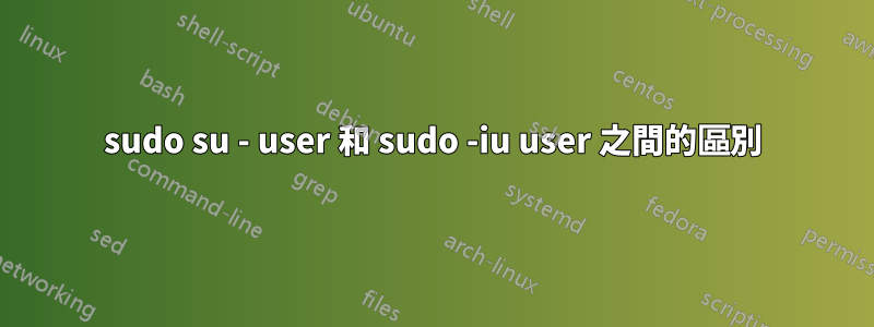 sudo su - user 和 sudo -iu user 之間的區別