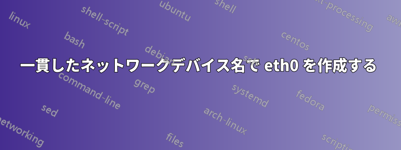 一貫したネットワークデバイス名で eth0 を作成する