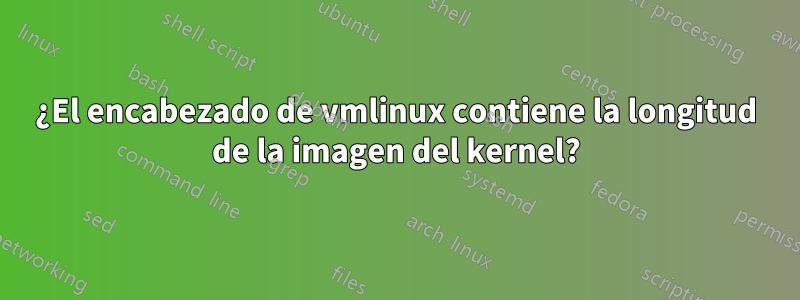 ¿El encabezado de vmlinux contiene la longitud de la imagen del kernel?