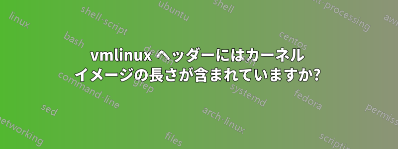 vmlinux ヘッダーにはカーネル イメージの長さが含まれていますか?