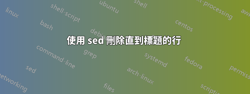 使用 sed 刪除直到標題的行