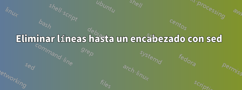 Eliminar líneas hasta un encabezado con sed 