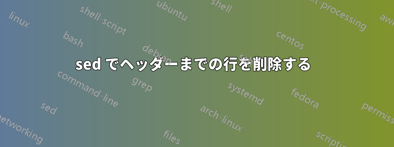 sed でヘッダーまでの行を削除する 