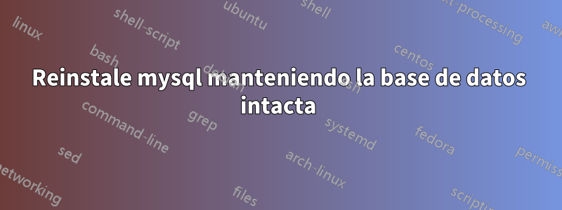 Reinstale mysql manteniendo la base de datos intacta