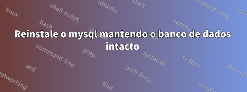 Reinstale o mysql mantendo o banco de dados intacto