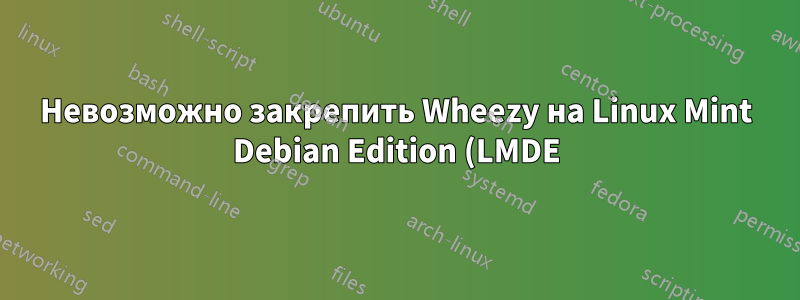 Невозможно закрепить Wheezy на Linux Mint Debian Edition (LMDE)