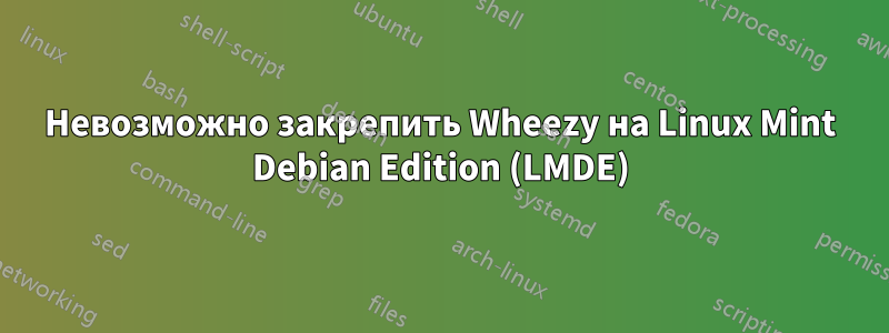 Невозможно закрепить Wheezy на Linux Mint Debian Edition (LMDE)