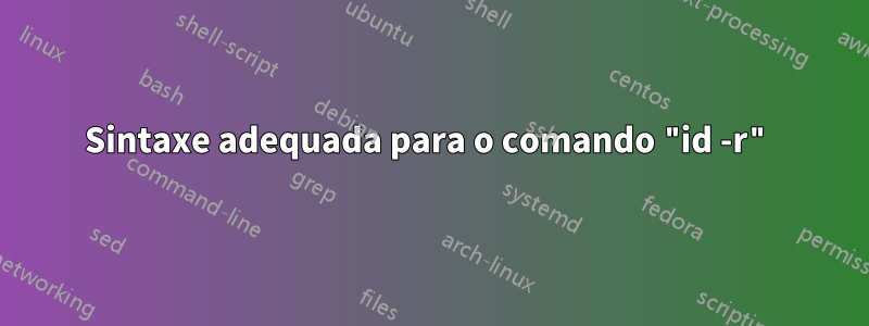 Sintaxe adequada para o comando "id -r"