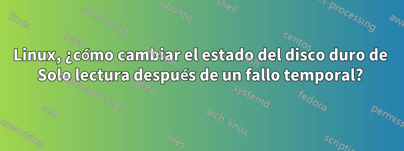 Linux, ¿cómo cambiar el estado del disco duro de Solo lectura después de un fallo temporal?