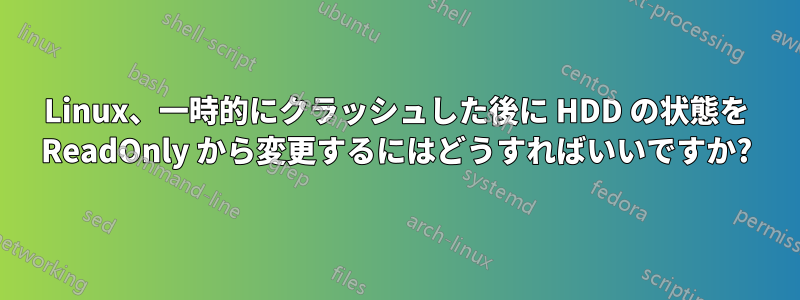 Linux、一時的にクラッシュした後に HDD の状態を ReadOnly から変更するにはどうすればいいですか?