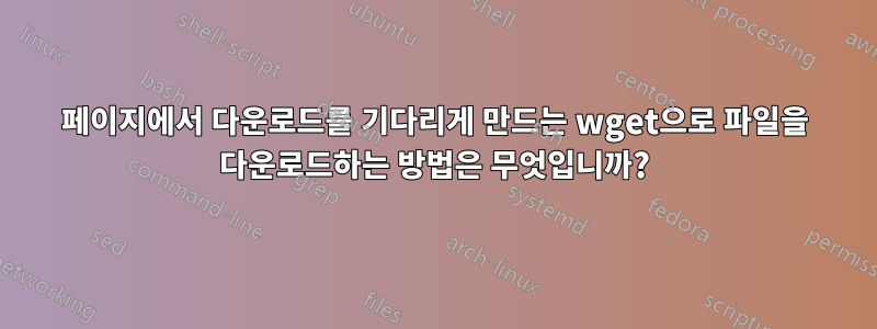 페이지에서 다운로드를 기다리게 만드는 wget으로 파일을 다운로드하는 방법은 무엇입니까?