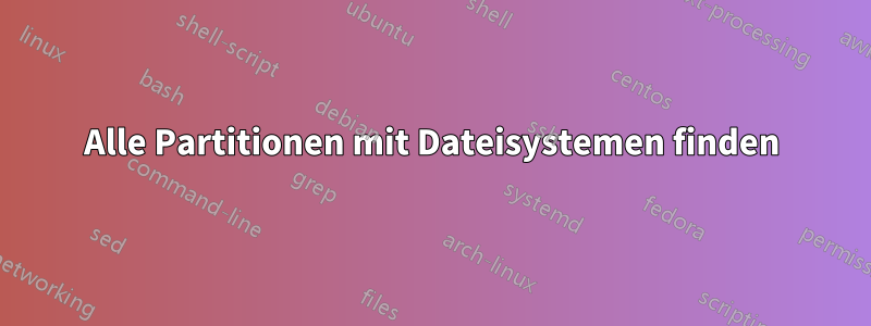 Alle Partitionen mit Dateisystemen finden