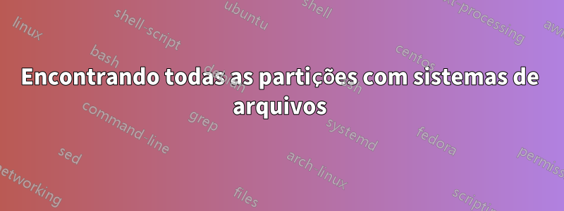 Encontrando todas as partições com sistemas de arquivos