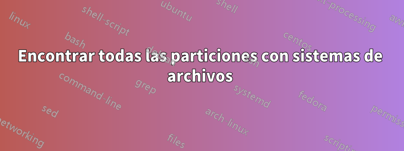 Encontrar todas las particiones con sistemas de archivos