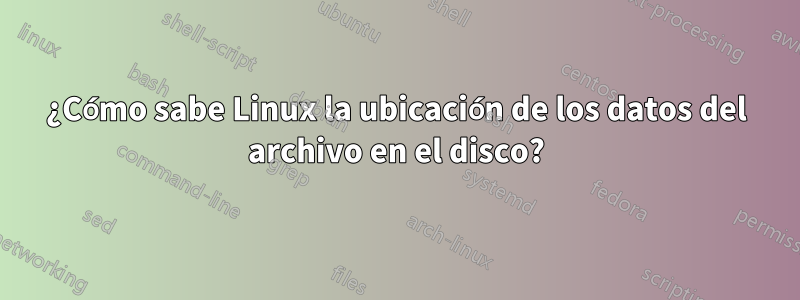 ¿Cómo sabe Linux la ubicación de los datos del archivo en el disco?