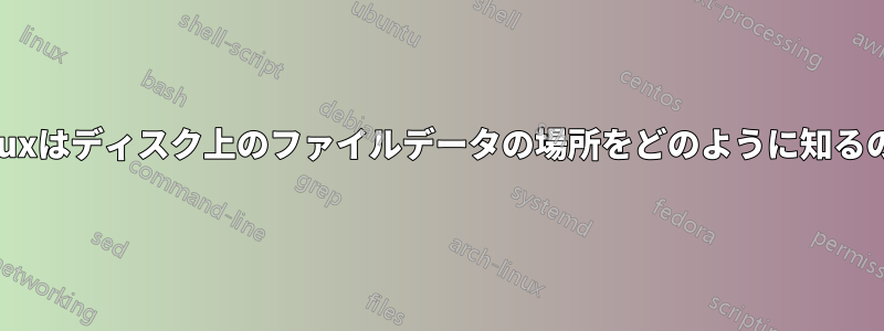 Linuxはディスク上のファイルデータの場所をどのように知るのか