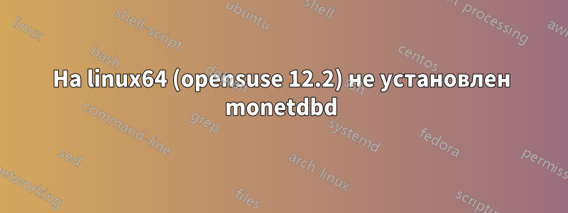 На linux64 (opensuse 12.2) не установлен monetdbd