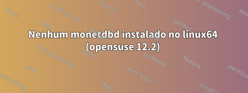 Nenhum monetdbd instalado no linux64 (opensuse 12.2)