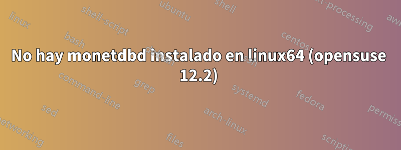 No hay monetdbd instalado en linux64 (opensuse 12.2)