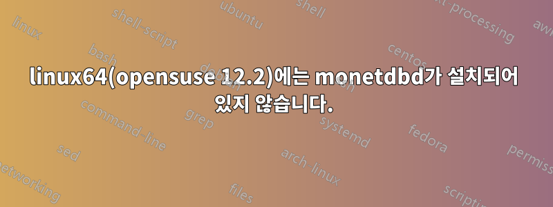 linux64(opensuse 12.2)에는 monetdbd가 설치되어 있지 않습니다.