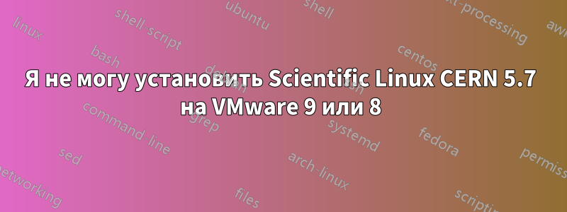 Я не могу установить Scientific Linux CERN 5.7 на VMware 9 или 8